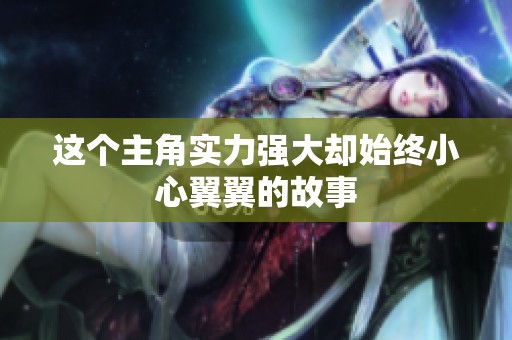 这个主角实力强大却始终小心翼翼的故事