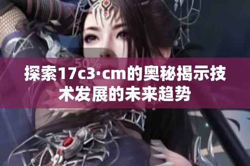 探索17c3·cm的奥秘揭示技术发展的未来趋势