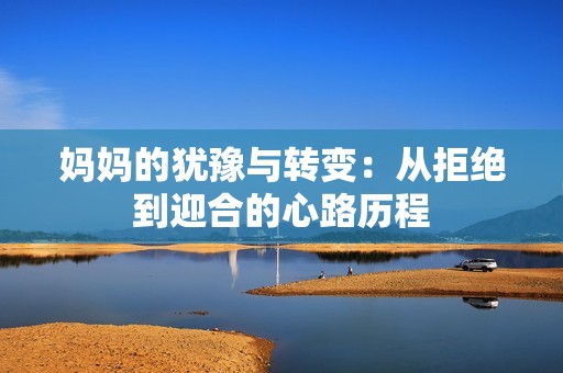 妈妈的犹豫与转变：从拒绝到迎合的心路历程