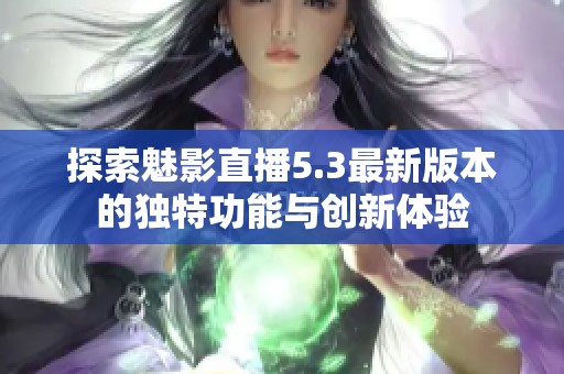 探索魅影直播5.3最新版本的独特功能与创新体验