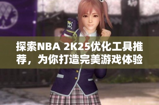 探索NBA 2K25优化工具推荐，为你打造完美游戏体验