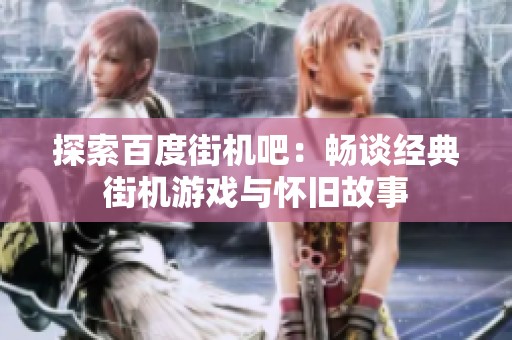探索百度街机吧：畅谈经典街机游戏与怀旧故事