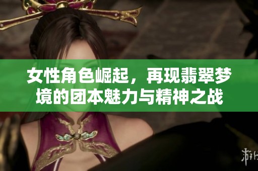 女性角色崛起，再现翡翠梦境的团本魅力与精神之战