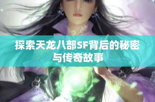 探索天龙八部SF背后的秘密与传奇故事