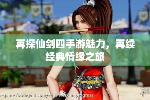 再探仙剑四手游魅力，再续经典情缘之旅