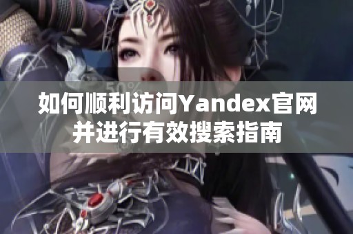 如何顺利访问Yandex官网并进行有效搜索指南