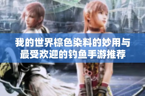 我的世界棕色染料的妙用与最受欢迎的钓鱼手游推荐