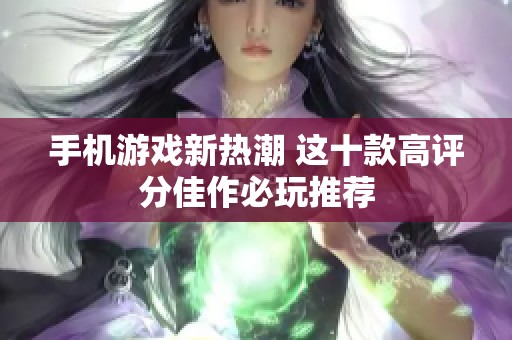 手机游戏新热潮 这十款高评分佳作必玩推荐