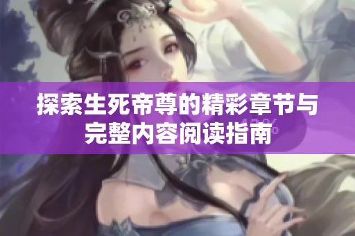探索生死帝尊的精彩章节与完整内容阅读指南