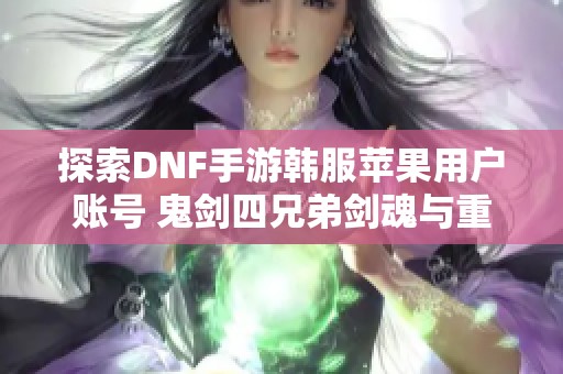 探索DNF手游韩服苹果用户账号 鬼剑四兄弟剑魂与重的精彩活动