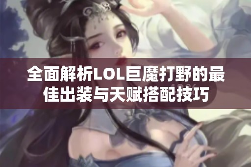 全面解析LOL巨魔打野的最佳出装与天赋搭配技巧