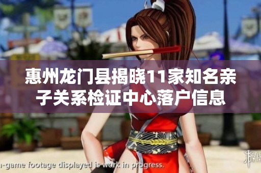 惠州龙门县揭晓11家知名亲子关系检证中心落户信息