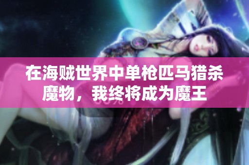 在海贼世界中单枪匹马猎杀魔物，我终将成为魔王