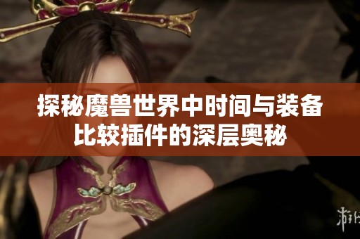 探秘魔兽世界中时间与装备比较插件的深层奥秘