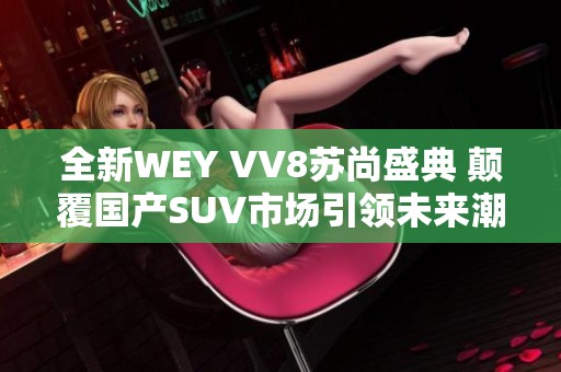 全新WEY VV8苏尚盛典 颠覆国产SUV市场引领未来潮流