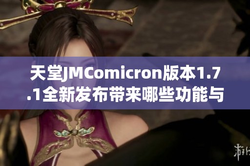天堂JMComicron版本1.7.1全新发布带来哪些功能与改进