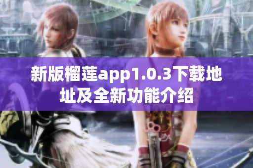 新版榴莲app1.0.3下载地址及全新功能介绍