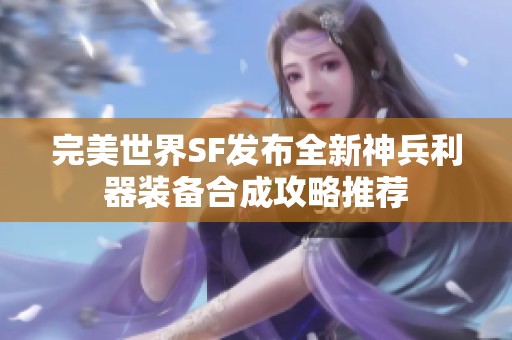 完美世界SF发布全新神兵利器装备合成攻略推荐