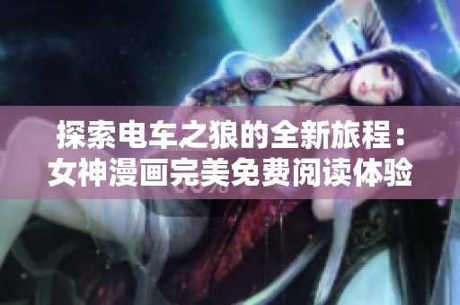 探索电车之狼的全新旅程：女神漫画完美免费阅读体验