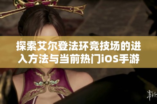 探索艾尔登法环竞技场的进入方法与当前热门iOS手游推荐