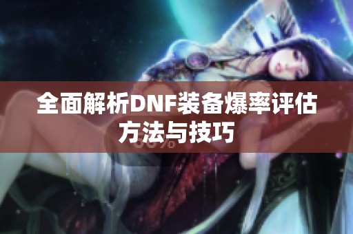 全面解析DNF装备爆率评估方法与技巧