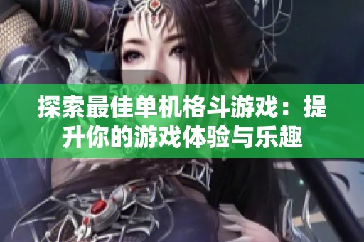 探索最佳单机格斗游戏：提升你的游戏体验与乐趣