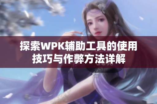 探索WPK辅助工具的使用技巧与作弊方法详解