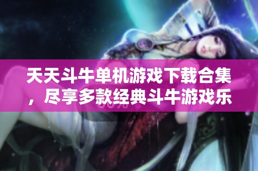 天天斗牛单机游戏下载合集，尽享多款经典斗牛游戏乐趣