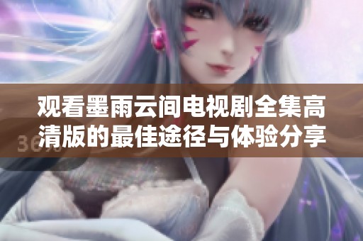 观看墨雨云间电视剧全集高清版的最佳途径与体验分享