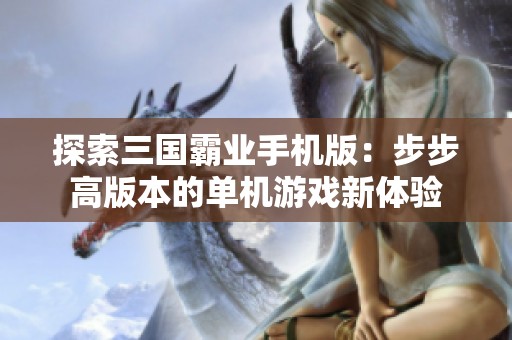探索三国霸业手机版：步步高版本的单机游戏新体验