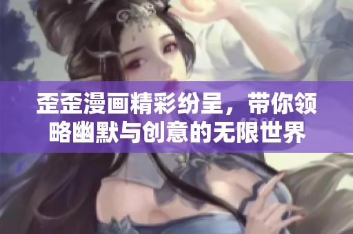 歪歪漫画精彩纷呈，带你领略幽默与创意的无限世界