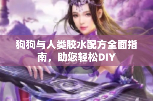 狗狗与人类胶水配方全面指南，助您轻松DIY