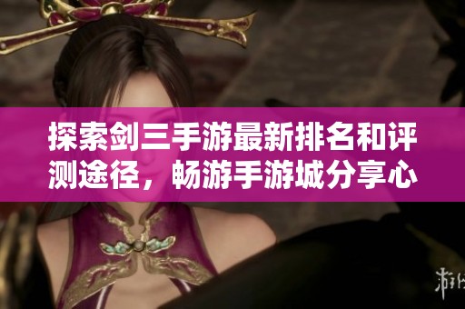 探索剑三手游最新排名和评测途径，畅游手游城分享心得