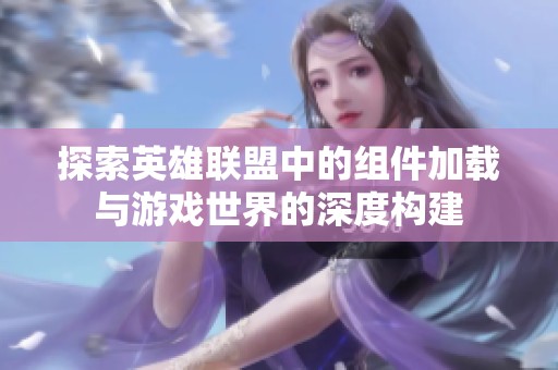 探索英雄联盟中的组件加载与游戏世界的深度构建