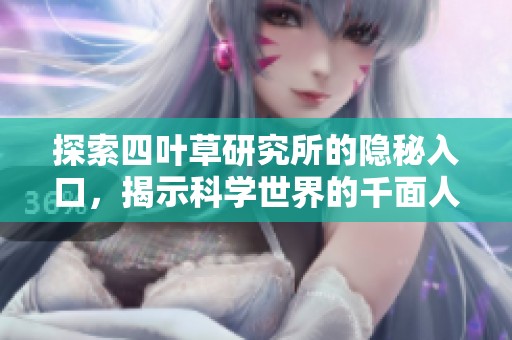 探索四叶草研究所的隐秘入口，揭示科学世界的千面人生