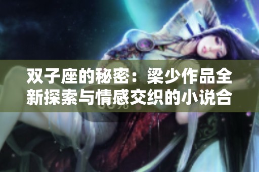 双子座的秘密：梁少作品全新探索与情感交织的小说合集