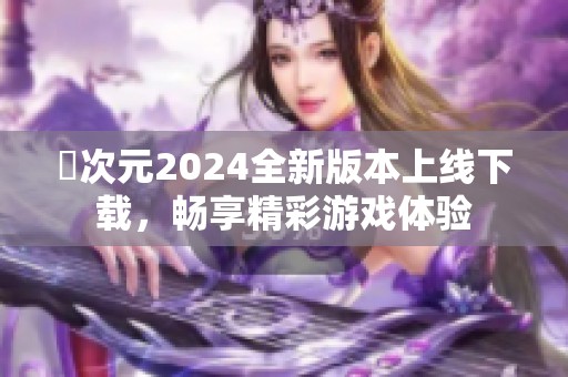 囧次元2024全新版本上线下载，畅享精彩游戏体验