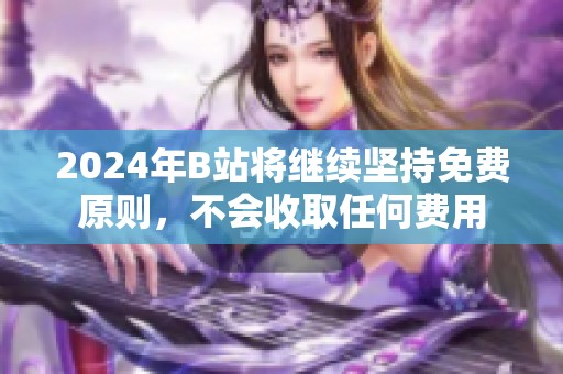 2024年B站将继续坚持免费原则，不会收取任何费用
