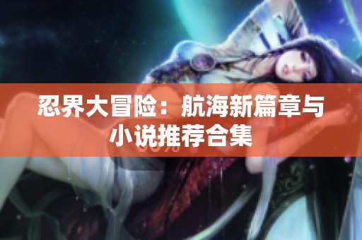 忍界大冒险：航海新篇章与小说推荐合集
