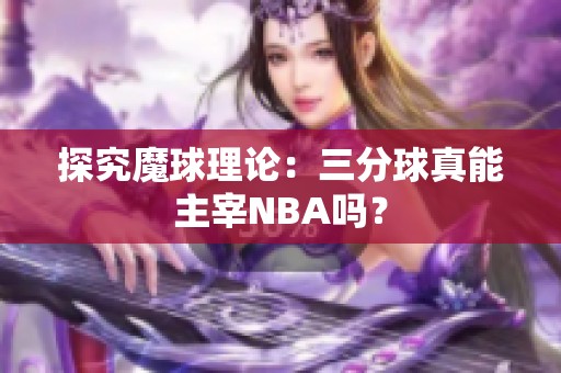 探究魔球理论：三分球真能主宰NBA吗？