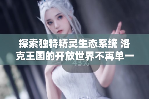 探索独特精灵生态系统 洛克王国的开放世界不再单一化