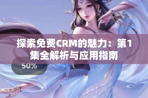 探索免费CRM的魅力：第1集全解析与应用指南