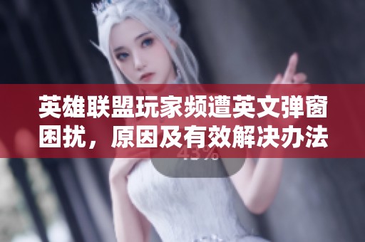英雄联盟玩家频遭英文弹窗困扰，原因及有效解决办法揭秘