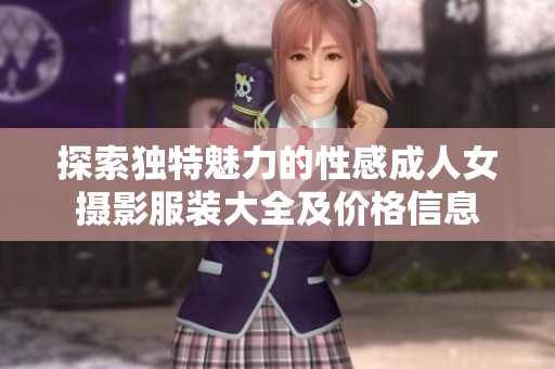 探索独特魅力的性感成人女摄影服装大全及价格信息