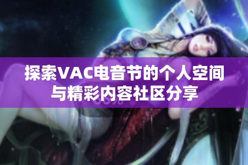 探索VAC电音节的个人空间与精彩内容社区分享