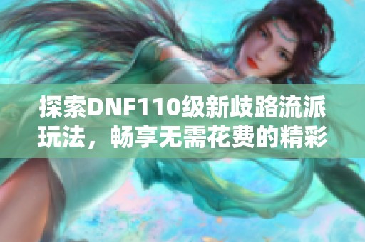 探索DNF110级新歧路流派玩法，畅享无需花费的精彩手游体验