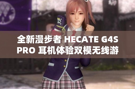 全新漫步者 HECATE G4SPRO 耳机体验双模无线游戏与蓝牙音质魅力