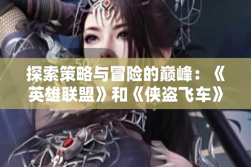 探索策略与冒险的巅峰：《英雄联盟》和《侠盗飞车》的游戏魅力解析