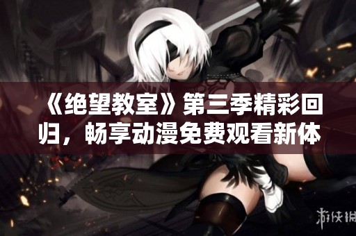 《绝望教室》第三季精彩回归，畅享动漫免费观看新体验