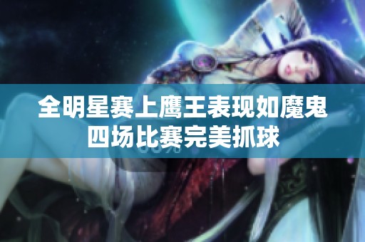 全明星赛上鹰王表现如魔鬼四场比赛完美抓球